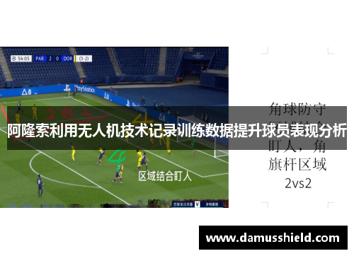 阿隆索利用无人机技术记录训练数据提升球员表现分析