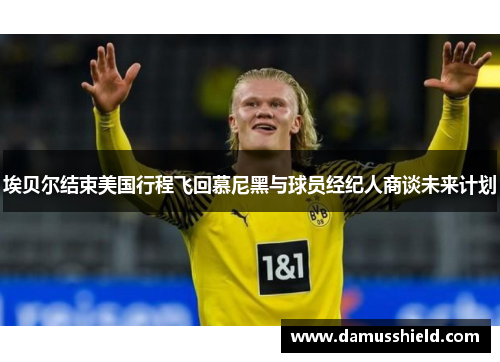 埃贝尔结束美国行程飞回慕尼黑与球员经纪人商谈未来计划