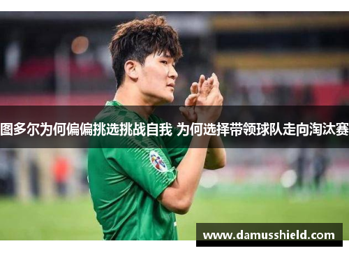 图多尔为何偏偏挑选挑战自我 为何选择带领球队走向淘汰赛